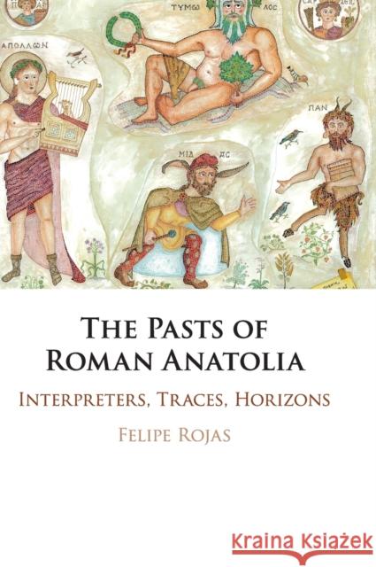 The Pasts of Roman Anatolia: Interpreters, Traces, Horizons Felipe Rojas 9781108484886 Cambridge University Press - książka