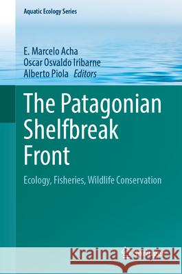 The Patagonian Shelfbreak Front: Ecology, Fisheries, Wildlife Conservation E. Marcelo Acha Oscar Osvaldo Iribarne Alberto Piola 9783031711893 Springer - książka