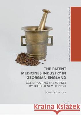 The Patent Medicines Industry in Georgian England: Constructing the Market by the Potency of Print Mackintosh, Alan 9783319888415 Palgrave MacMillan - książka