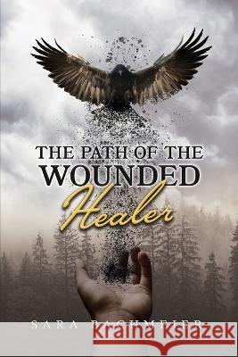 The Path of a Wounded Healer: Liberation Is for the Asking Sara Bachmeier   9781959579793 Authors' Tranquility Press - książka