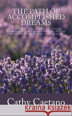 The Path of Accomplished Dreams: A Guided Tour for Young Living Essential Oil Users and Anyone Daring to Bring Their Dreams into Reality Caetano, Cathy 9781511664028 Createspace - książka