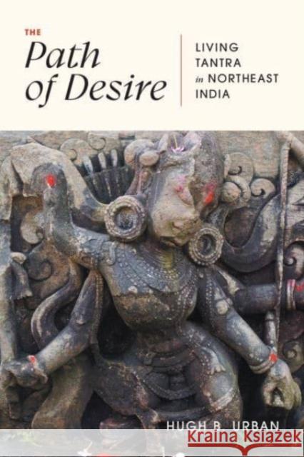 The Path of Desire: Living Tantra in Northeast India Hugh B. Urban 9780226831121 The University of Chicago Press - książka