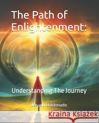 The Path of Enlightenment: Understanding The Journey Jesus J Maldonado   9798379317720 Independently Published - książka