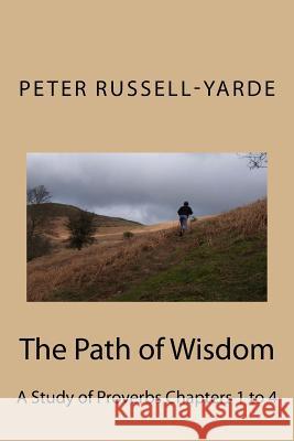 The Path of Wisdom: A Study of Proverbs Chapters 1 to 4 MR Peter Russell-Yarde 9781502895585 Createspace - książka