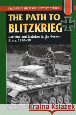 The Path to Blitzkrieg: Doctrine and Training in the German Army, 1920-39 Citino, Robert M. 9780811734578 Stackpole Books - książka