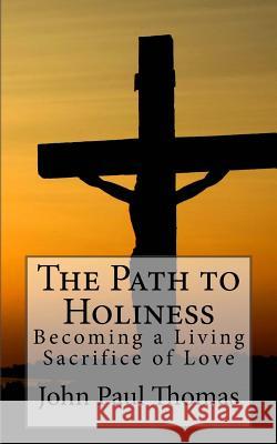 The Path to Holiness: Becoming a Living Sacrifice of Love John Paul Thomas 9781541004184 Createspace Independent Publishing Platform - książka