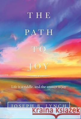 The Path to Joy: Life Is a Riddle, and the Answer Is Joy Joseph B Lynch 9781664227040 WestBow Press - książka