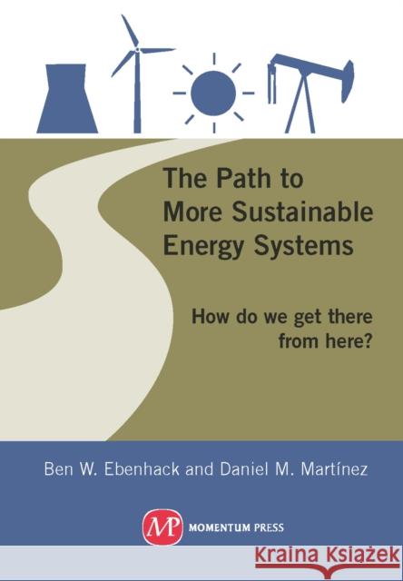 The Path to More Sustainable Energy Systems: How Do We Get There from Here? Ebenhack, Ben W. 9781606502600 Momentum Press - książka
