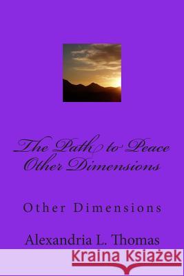 The Path to Peace Other Dimensions: Other Dimensions MS Alexandria L. Thomas 9781482014327 Createspace - książka