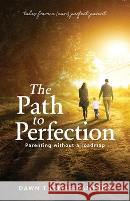 The Path to Perfection: Parenting without a roadmap: tales from a (non) perfect parent Dawn Thomas-Cameron 9781640855199 Author Academy Elite - książka