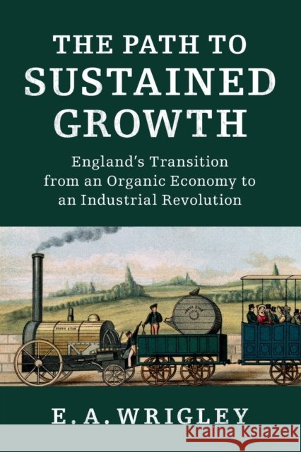 The Path to Sustained Growth: England's Transition from an Organic Economy to an Industrial Revolution E A Wrigley 9781316504284 CAMBRIDGE UNIVERSITY PRESS - książka