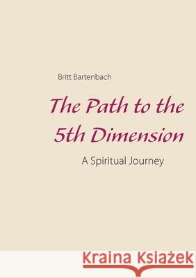 The Path to the 5th Dimension: A Spiritual Journey Britt Bartenbach 9788743012795 Books on Demand - książka
