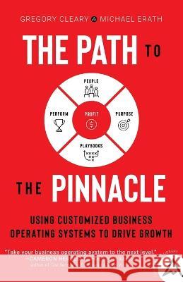 The Path to the Pinnacle: Using Customized Business Operating Systems to Drive Growth Gregory Cleary Michael Erath  9781544542355 Lioncrest Publishing - książka