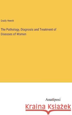 The Pathology, Diagnosis and Treatment of Diseases of Women Graily Hewitt   9783382155414 Anatiposi Verlag - książka