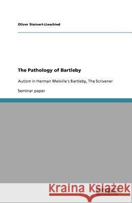 The Pathology of Bartleby : Autism in Herman Melville's Bartleby, The Scrivener Oliver Steinert-Lieschied   9783640560868 GRIN Verlag oHG - książka