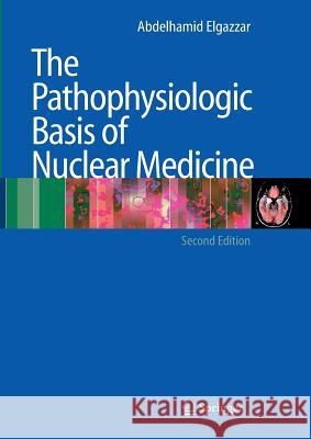 The Pathophysiologic Basis of Nuclear Medicine Abdelhamid H. Elgazzar 9783642063107 Springer - książka