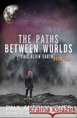 The Paths Between Worlds: This Alien Earth Book One Jones, Paul Antony 9781949890051 Aethon Books, LLC - książka