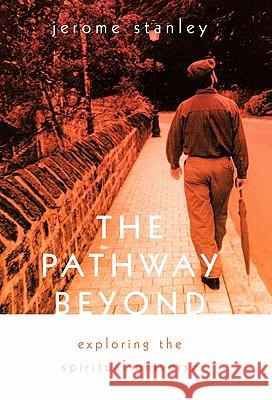 The Pathway Beyond: Exploring the Spiritual Universe Stanley, Jerome 9781462004812 iUniverse.com - książka