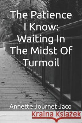 The Patience I Know: Waiting In The Midst Of Turmoil Journet Jaco, Annette 9781484868164 Createspace Independent Publishing Platform - książka
