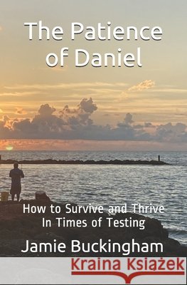 The Patience of Daniel: How to Survive and Thrive In Times of Testing Buckingham, Bruce, Buckingham, Michele, Buckingham, Jamie 9798721053955 Independently Published - książka