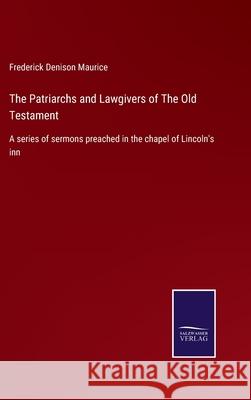 The Patriarchs and Lawgivers of The Old Testament: A series of sermons preached in the chapel of Lincoln's inn Frederick Denison Maurice 9783752565775 Salzwasser-Verlag - książka