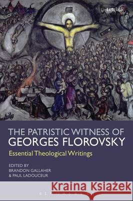 The Patristic Witness of Georges Florovsky: Essential Theological Writings Georges Florovsky Brandon Gallaher Paul Ladouceur 9780567321510 T & T Clark International - książka