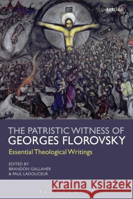 The Patristic Witness of Georges Florovsky: Essential Theological Writings Georges Florovsky Brandon Gallaher Paul Ladouceur 9780567540188 T & T Clark International - książka