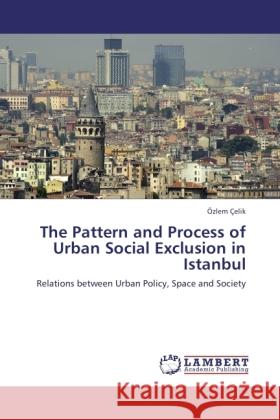 The Pattern and Process of Urban Social Exclusion in Istanbul : Relations between Urban Policy, Space and Society Çelik, Özlem 9783846522356 LAP Lambert Academic Publishing - książka