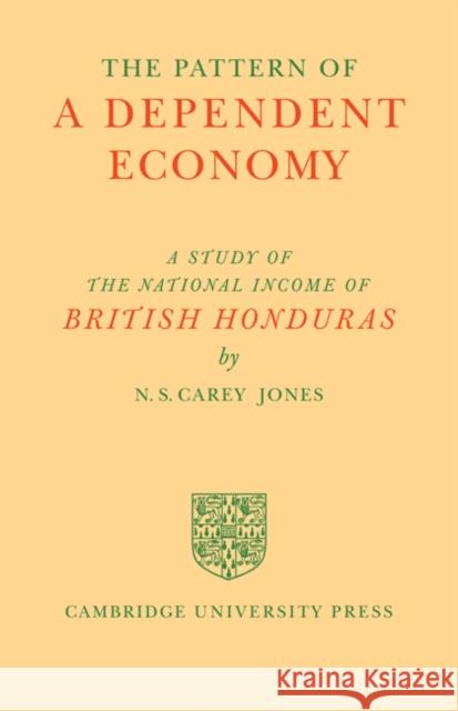 The Pattern of a Dependent Economy: The National Income of British Honduras Carey Jones, N. S. 9780521242011 Cambridge University Press - książka