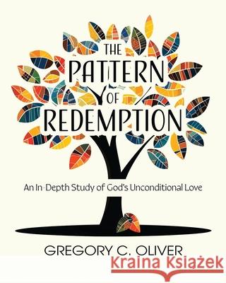 The Pattern of Redemption: An In-Depth Study of God's Unconditional Love Gregory C. Oliver 9781961641402 Harvest Creek Publishing and Design, LLC - książka