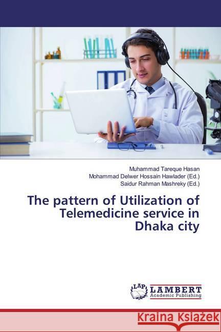 The pattern of Utilization of Telemedicine service in Dhaka city Hasan, Muhammad Tareque 9786139444687 LAP Lambert Academic Publishing - książka