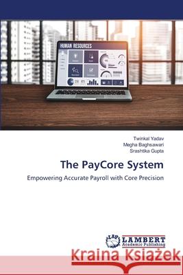 The PayCore System Yadav, Twinkal, Baghsawari, Megha, Gupta, Srashtika 9786208435899 LAP Lambert Academic Publishing - książka