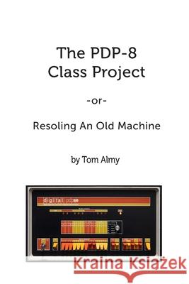 The PDP-8 Class Project: Resoling An Old Machine Tom Almy 9781790487974 Independently Published - książka