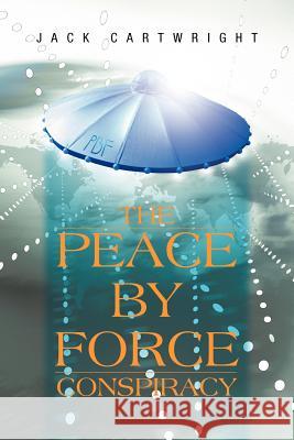 The Peace by Force Conspiracy Jack Cartwright 9781468582482 Authorhouse - książka