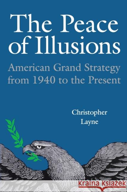 The Peace of Illusions: American Grand Strategy from 1940 to the Present Layne, Christopher 9780801474118 Cornell University Press - książka