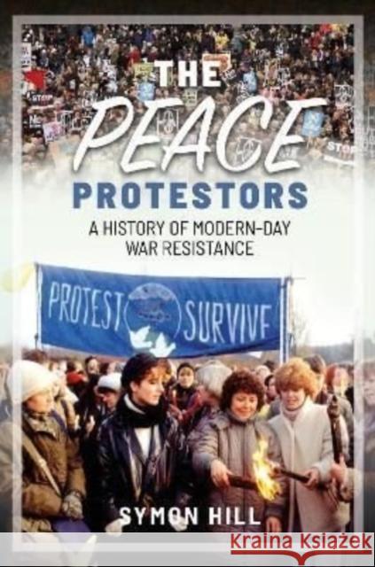 The Peace Protestors: A History of Modern-Day War Resistance Symon Hill 9781399007863 Pen & Sword Books Ltd - książka