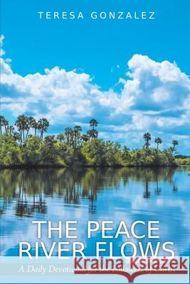 The Peace River Flows: A Daily Devotional for the Followers of Christ Teresa Gonzalez 9781098022754 Christian Faith Publishing, Inc - książka