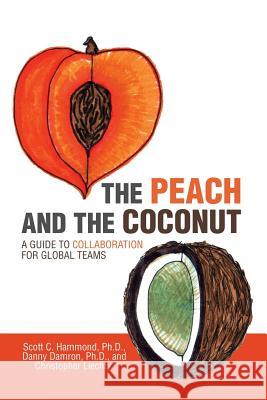 The Peach and the Coconut: A Guide to Collaboration for Global Teams Scott C Hammond Ph D Danny Damron Ph D Christopher Liechty 9781480866195 Archway Publishing - książka