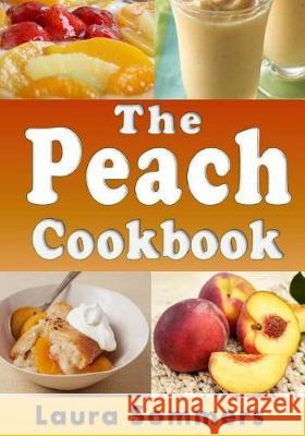The Peach Cookbook: Recipes Using Peaches Laura Sommers 9781975755805 Createspace Independent Publishing Platform - książka
