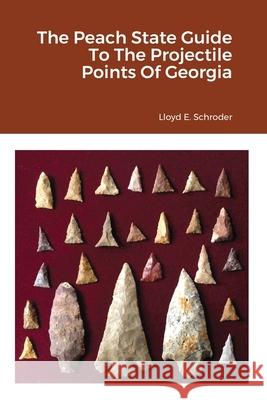 The Peach State Guide To The Projectile Points Of Georgia Lloyd Schroder 9781678093075 Lulu.com - książka