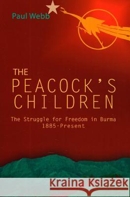 The Peacock's Children: The Struggle for Freedom in Burma 1885-Present Paul Webb 9789745240698 KODANSHA EUROPE LTD - książka