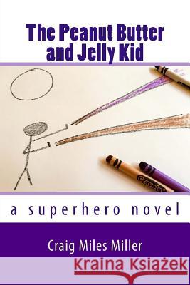 The Peanut Butter and Jelly Kid: a superhero novel Miller, Craig Miles 9781534665576 Createspace Independent Publishing Platform - książka