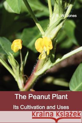 The Peanut Plant: Its Cultivation and Uses (Fully Illustrated) B W Jones 9781781391150 Benediction Classics - książka