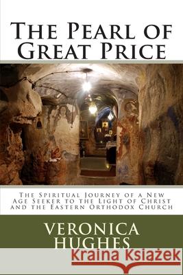 The Pearl of Great Price: The Spiritual Journey of a New Age Seeker to the Light of Christ and the Eastern Orthodox Church Veronica Hughes 9781547176915 Createspace Independent Publishing Platform - książka