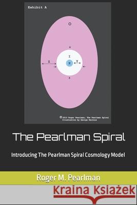 The Pearlman Spiral: Introducing The Pearlman Spiral Cosmology Model Pearlman, Roger M. 9781517214128 Createspace - książka
