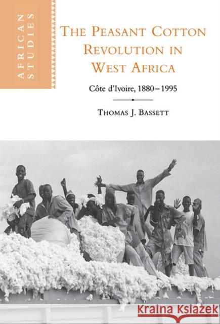 The Peasant Cotton Revolution in West Africa: Côte d'Ivoire, 1880-1995 Bassett, Thomas J. 9780521783132 CAMBRIDGE UNIVERSITY PRESS - książka