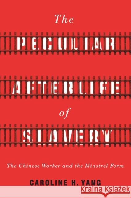 The Peculiar Afterlife of Slavery: The Chinese Worker and the Minstrel Form Caroline H. Yang 9781503610378 Stanford University Press - książka