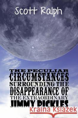 The Peculiar Circumstances Surrounding the Disappearance of the Extraordinary Jimmy Pickles Scott Ralph 9781519601377 Createspace Independent Publishing Platform - książka