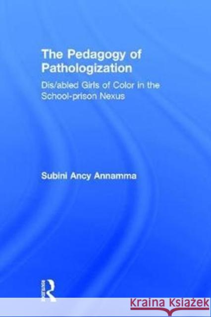 The Pedagogy of Pathologization: Dis/Abled Girls of Color in the School-Prison Nexus Subini Ancy Annamma 9781138696891 Routledge - książka