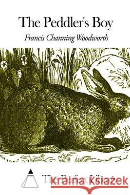 The Peddler's Boy Francis Channing Woodworth The Perfect Library 9781508468776 Createspace - książka